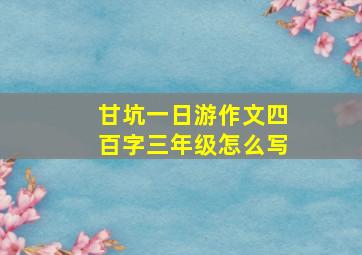 甘坑一日游作文四百字三年级怎么写