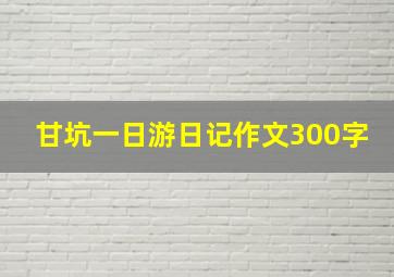 甘坑一日游日记作文300字