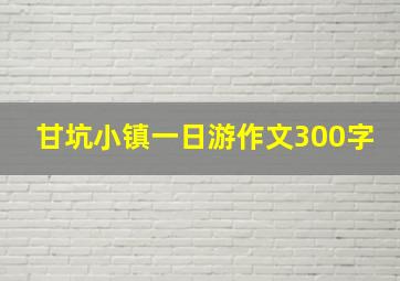 甘坑小镇一日游作文300字