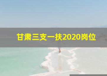 甘肃三支一扶2020岗位