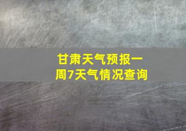 甘肃天气预报一周7天气情况查询