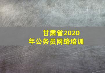 甘肃省2020年公务员网络培训