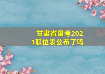 甘肃省国考2021职位表公布了吗