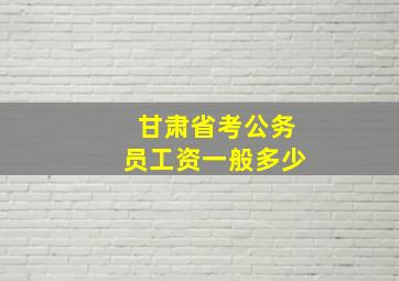 甘肃省考公务员工资一般多少