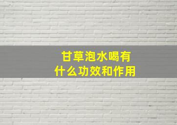 甘草泡水喝有什么功效和作用