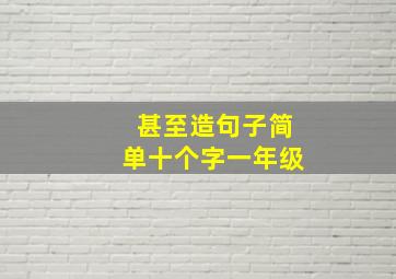 甚至造句子简单十个字一年级