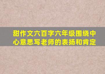 甜作文六百字六年级围绕中心意思写老师的表扬和肯定