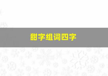 甜字组词四字