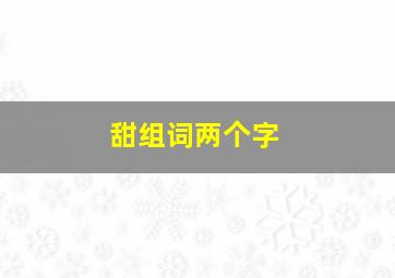 甜组词两个字