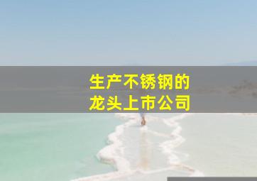 生产不锈钢的龙头上市公司