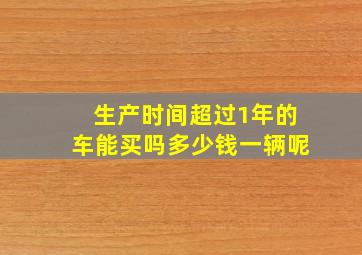 生产时间超过1年的车能买吗多少钱一辆呢