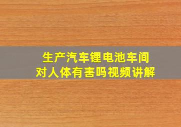 生产汽车锂电池车间对人体有害吗视频讲解