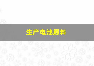 生产电池原料