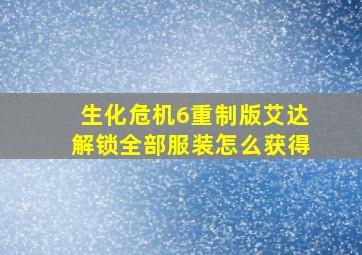 生化危机6重制版艾达解锁全部服装怎么获得