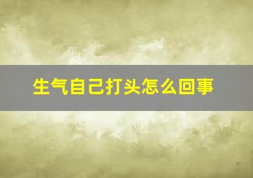 生气自己打头怎么回事