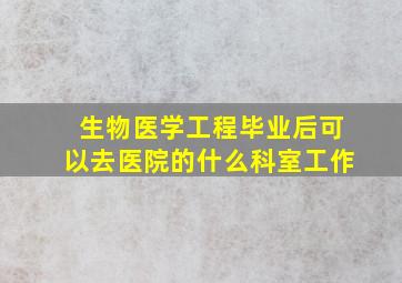 生物医学工程毕业后可以去医院的什么科室工作