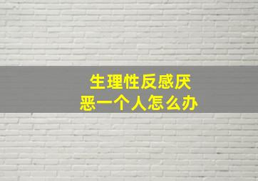 生理性反感厌恶一个人怎么办