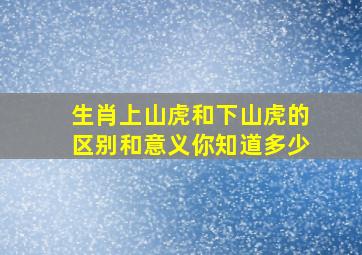 生肖上山虎和下山虎的区别和意义你知道多少