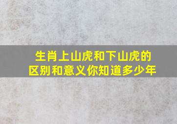 生肖上山虎和下山虎的区别和意义你知道多少年