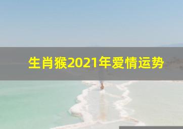 生肖猴2021年爱情运势