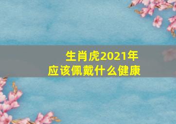 生肖虎2021年应该佩戴什么健康