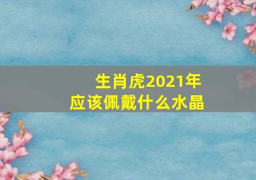 生肖虎2021年应该佩戴什么水晶