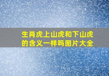 生肖虎上山虎和下山虎的含义一样吗图片大全