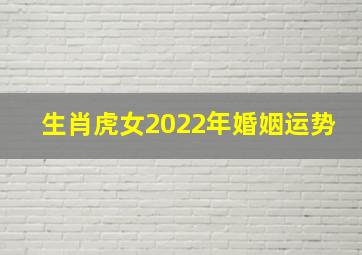 生肖虎女2022年婚姻运势