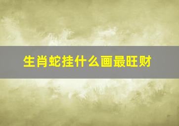 生肖蛇挂什么画最旺财