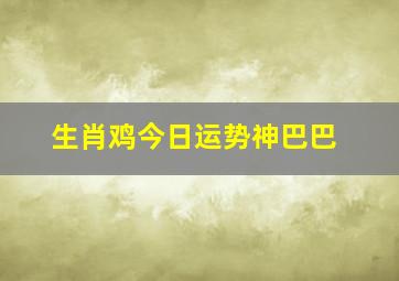 生肖鸡今日运势神巴巴