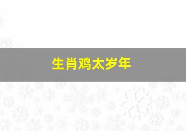 生肖鸡太岁年