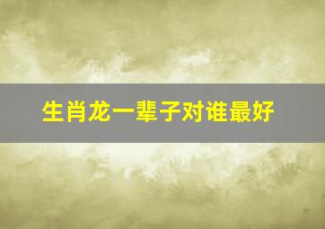 生肖龙一辈子对谁最好