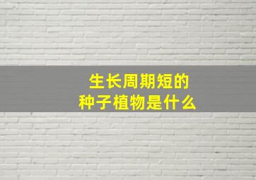 生长周期短的种子植物是什么