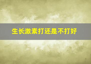 生长激素打还是不打好