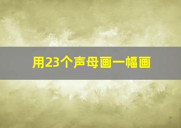 用23个声母画一幅画