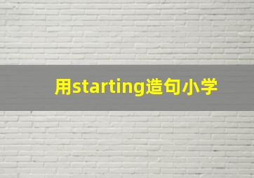 用starting造句小学