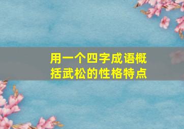 用一个四字成语概括武松的性格特点