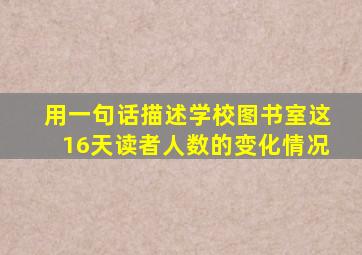 用一句话描述学校图书室这16天读者人数的变化情况