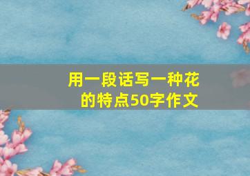 用一段话写一种花的特点50字作文