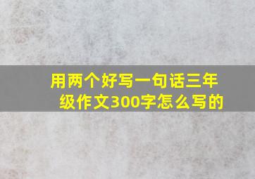 用两个好写一句话三年级作文300字怎么写的