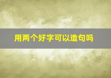 用两个好字可以造句吗