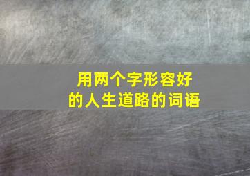 用两个字形容好的人生道路的词语