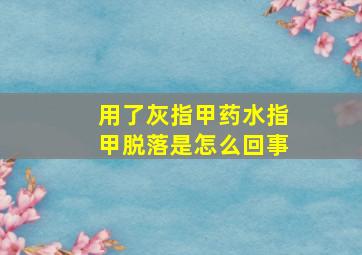 用了灰指甲药水指甲脱落是怎么回事