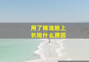 用了精油脸上长斑什么原因