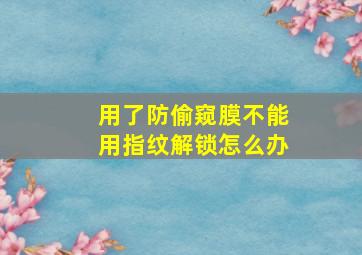 用了防偷窥膜不能用指纹解锁怎么办