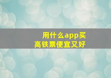 用什么app买高铁票便宜又好