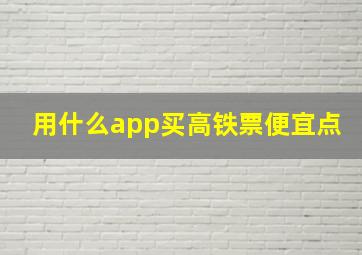 用什么app买高铁票便宜点