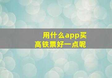 用什么app买高铁票好一点呢