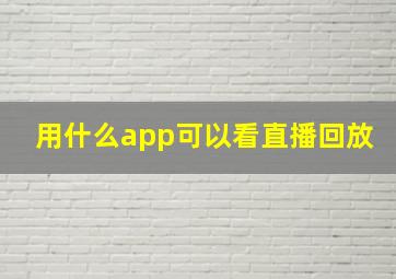 用什么app可以看直播回放