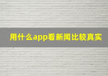 用什么app看新闻比较真实